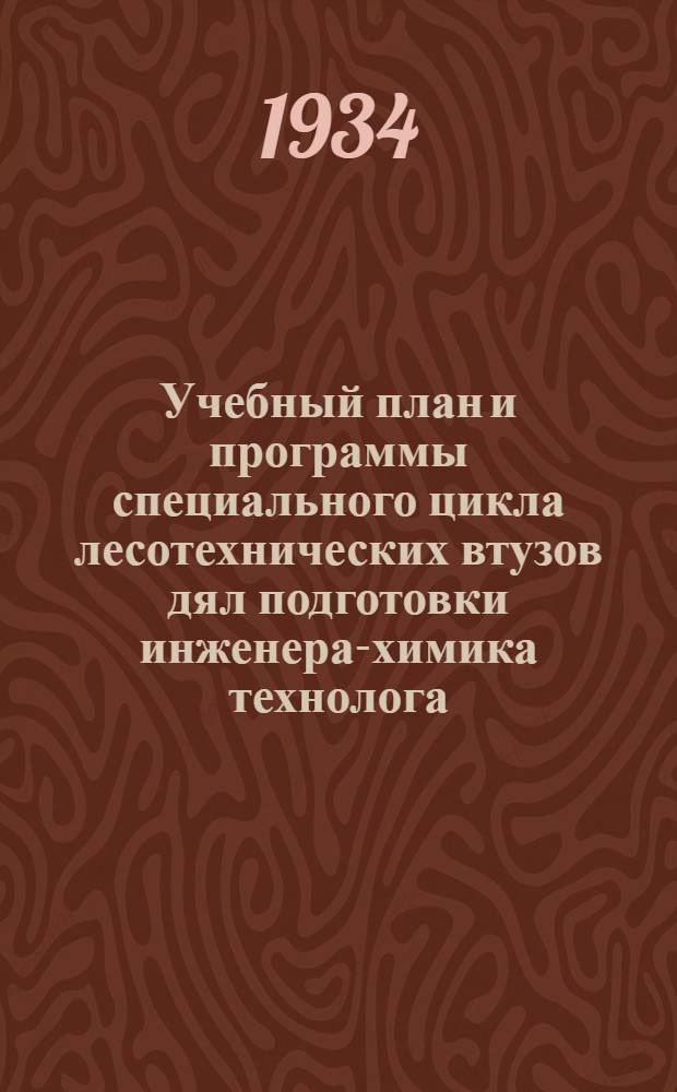 Учебный план и программы специального цикла лесотехнических втузов дял подготовки инженера-химика технолога .. : Доп. и изм. к Сборнику изд. 1933 г. Вып. 2
