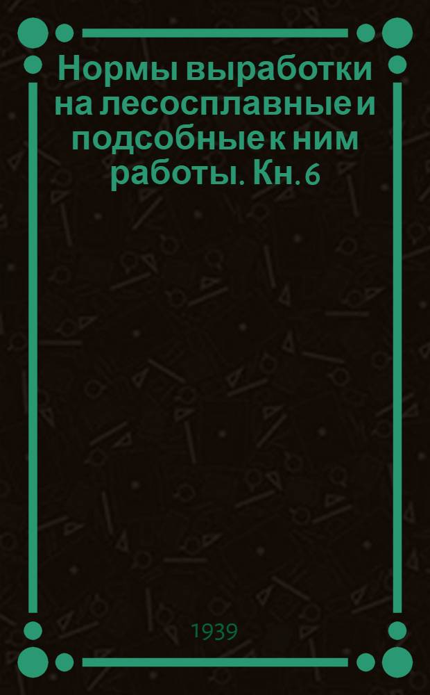 Нормы выработки на лесосплавные и подсобные к ним работы. Кн. 6