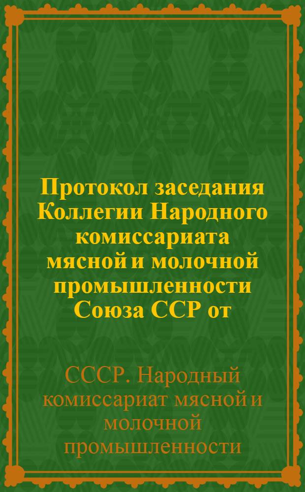 Протокол заседания Коллегии Народного комиссариата мясной и молочной промышленности Союза ССР от ...