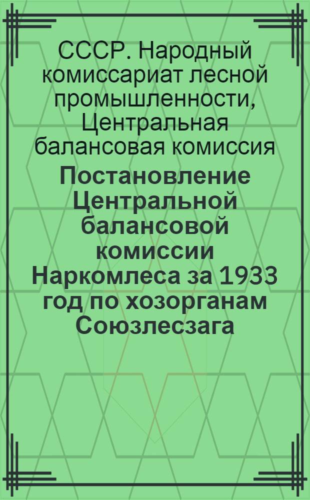 Постановление Центральной балансовой комиссии Наркомлеса за 1933 год по хозорганам Союзлесзага ...