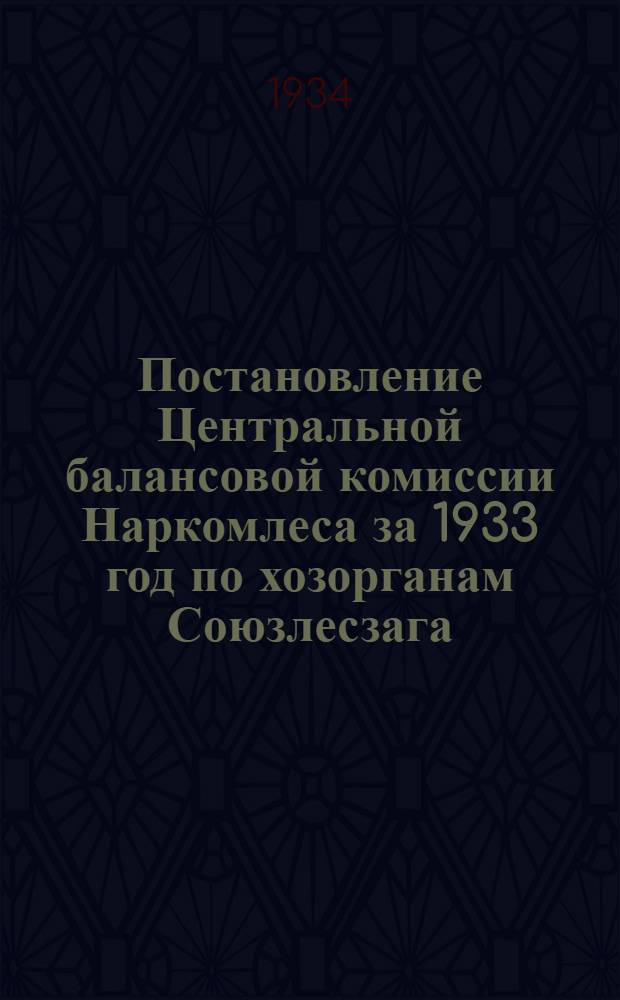 Постановление Центральной балансовой комиссии Наркомлеса за 1933 год по хозорганам Союзлесзага : Вып. 1 -. Вып. 2