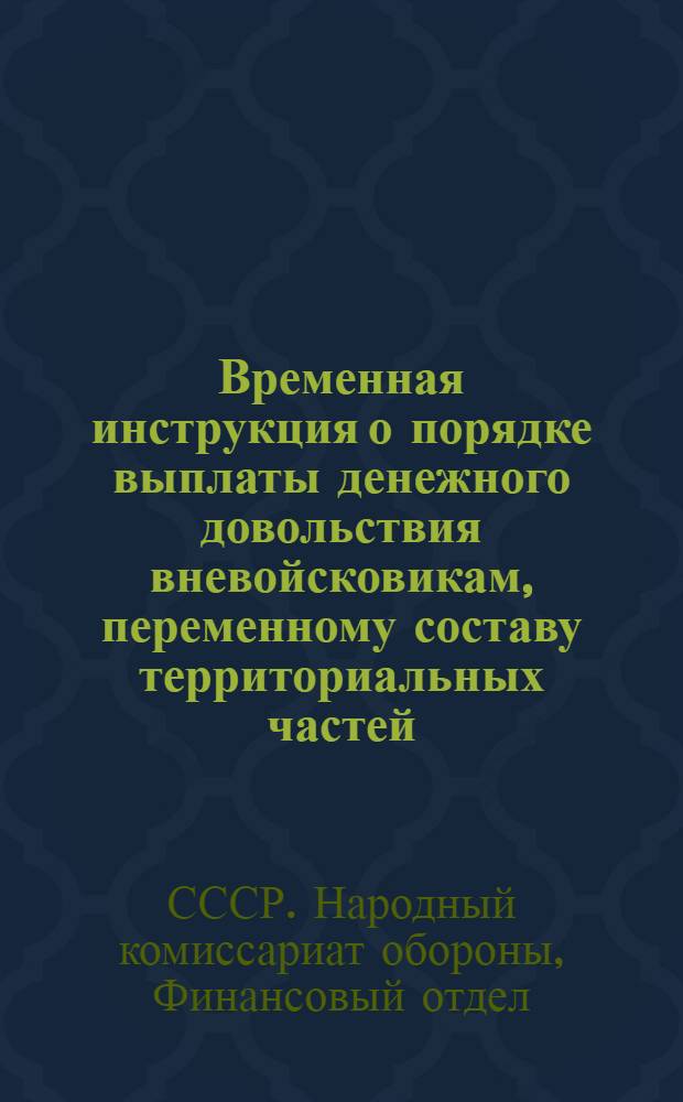 Временная инструкция о порядке выплаты денежного довольствия вневойсковикам, переменному составу территориальных частей, долгосрочно-отпускным и запасным за время привлечения в ряды РККА : (Сборник указаний ФО при НКО 1937 г. № 15)