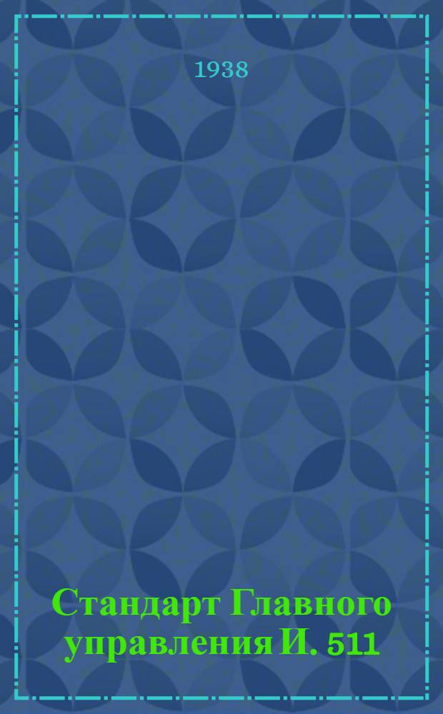 Стандарт Главного управления И. 511 : Зенкеры насадные для стали