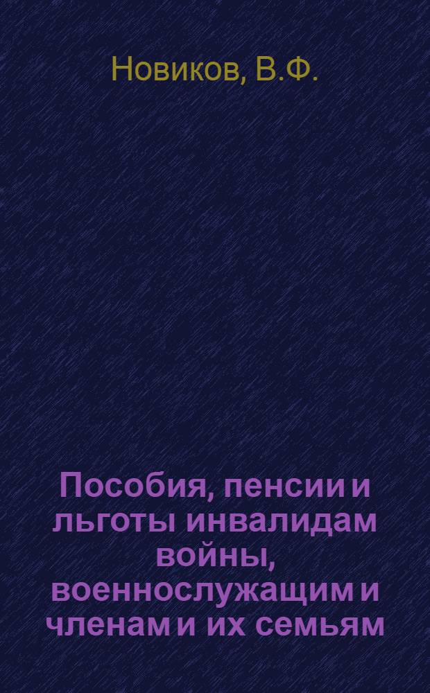 Пособия, пенсии и льготы инвалидам войны, военнослужащим и членам и их семьям : Сб. законов, указов, постановлений и распоряжений Правительства СССР и РСФСР, приказов и инструкций Наркомсобеса РСФСР и др. ведомств