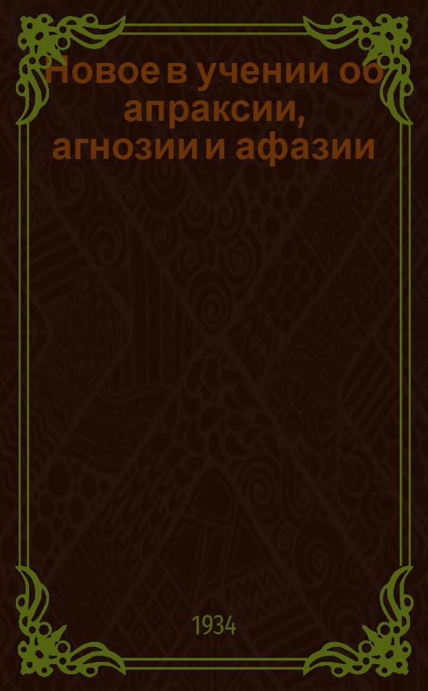 Новое в учении об апраксии, агнозии и афазии : С 11 рис. в тексте