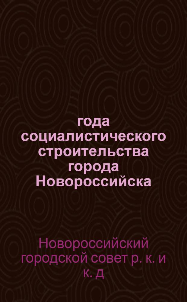4 года социалистического строительства города Новороссийска : (Материалы к отчету Новорос. горсовета перед избирателями за период 1931-1934 гг.)
