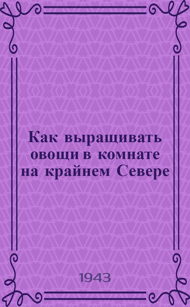 Как выращивать овощи в комнате на крайнем Севере