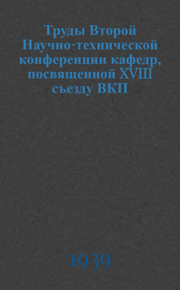 Труды Второй Научно-технической конференции кафедр, посвященной XVIII съезду ВКП(б)