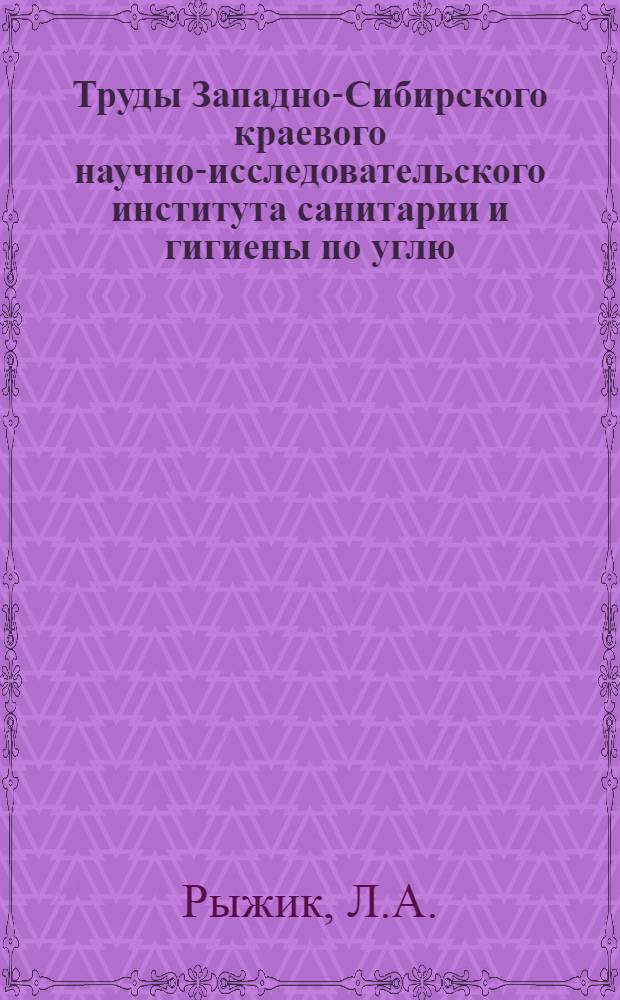 Труды Западно-Сибирского краевого научно-исследовательского института санитарии и гигиены по углю, черным и цветным металлам : Вып. 1-. Вып. 6 : Труд и здоровье рабочих коксохимических заводов