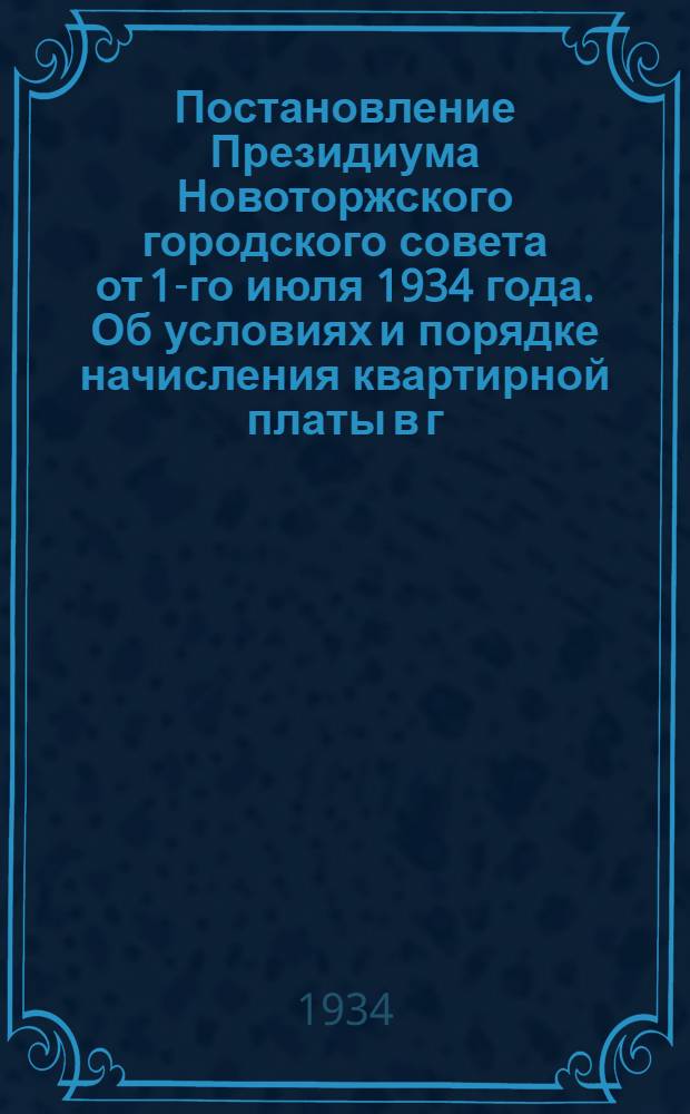 Постановление Президиума Новоторжского городского совета от 1-го июля 1934 года. Об условиях и порядке начисления квартирной платы в г. Торжке
