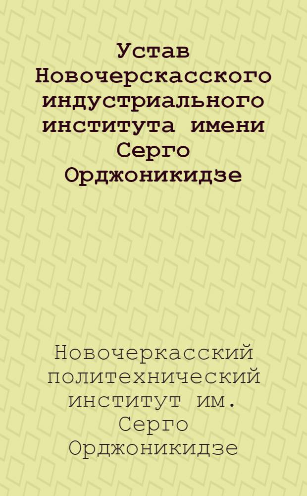 Устав Новочерскасского индустриального института имени Серго Орджоникидзе : Утв. 26/III 1939 г
