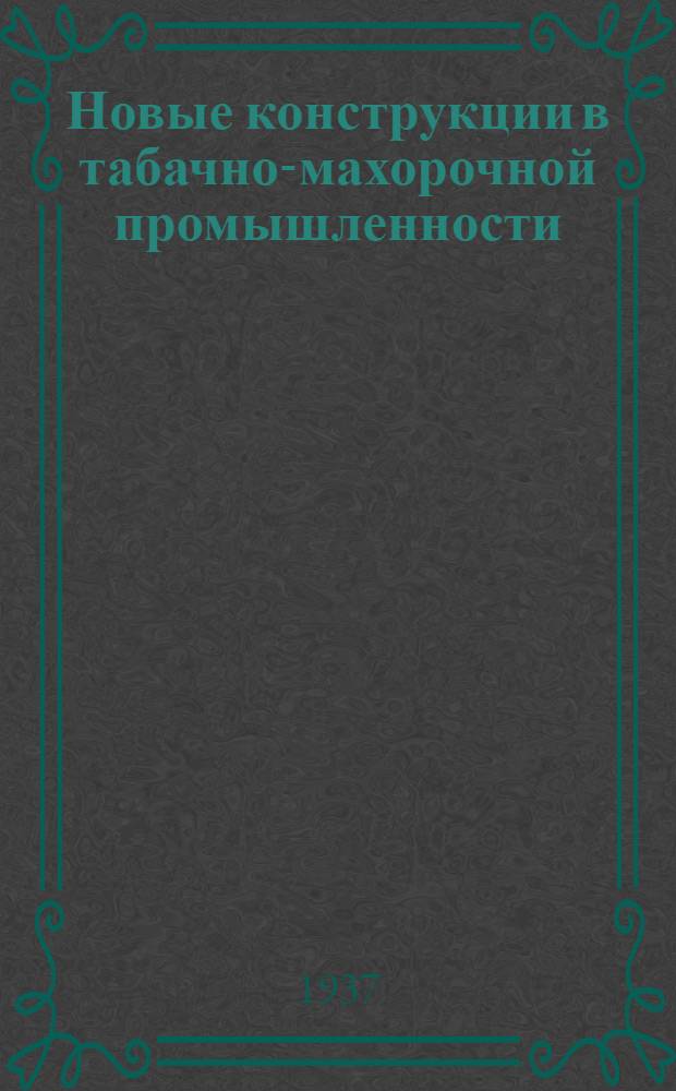 Новые конструкции в табачно-махорочной промышленности : Сборник "Табакмашиноконструктора"