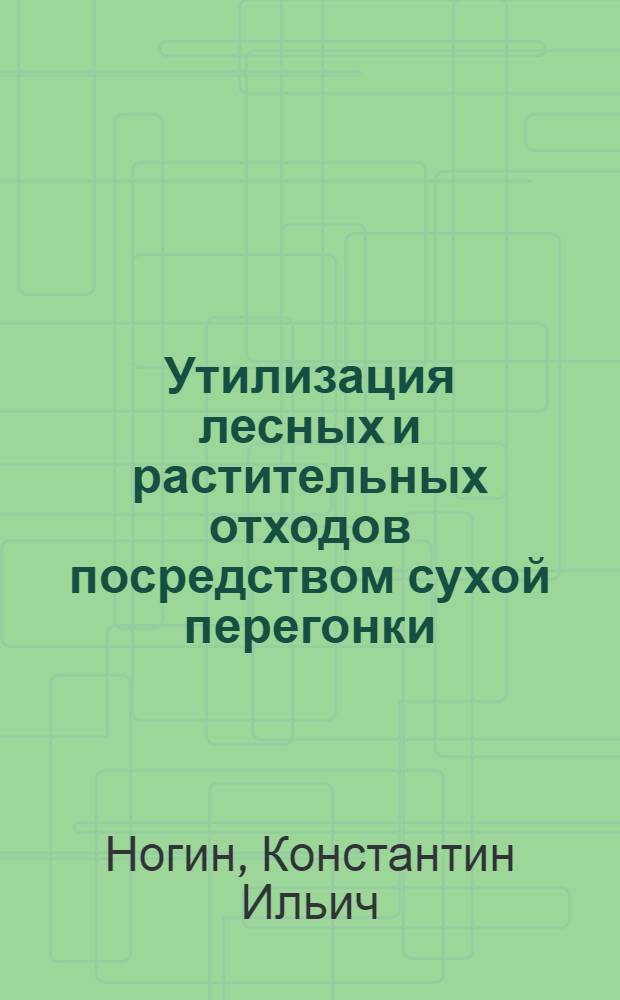 Утилизация лесных и растительных отходов посредством сухой перегонки : 21 рис. в тексте