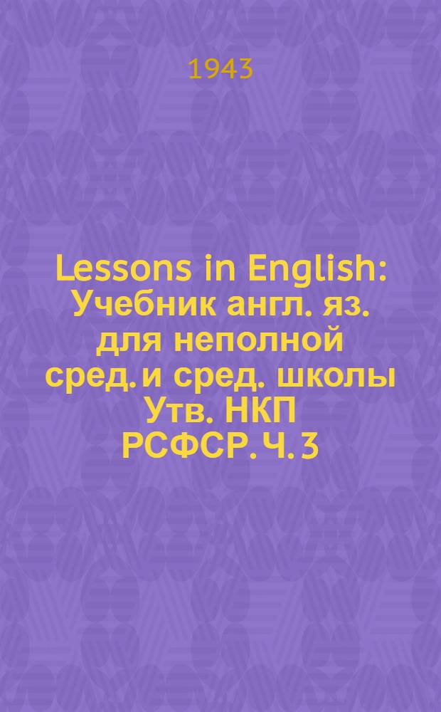 Lessons in English : Учебник англ. яз. для неполной сред. и сред. школы Утв. НКП РСФСР. Ч. 3 : Для 7-го класса
