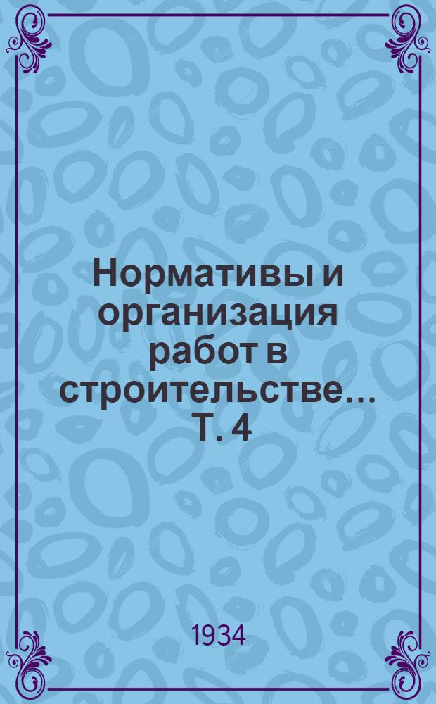 Нормативы и организация работ в строительстве ... Т. 4 : Типовые нормы на специальные работы для составления смет и проектирования