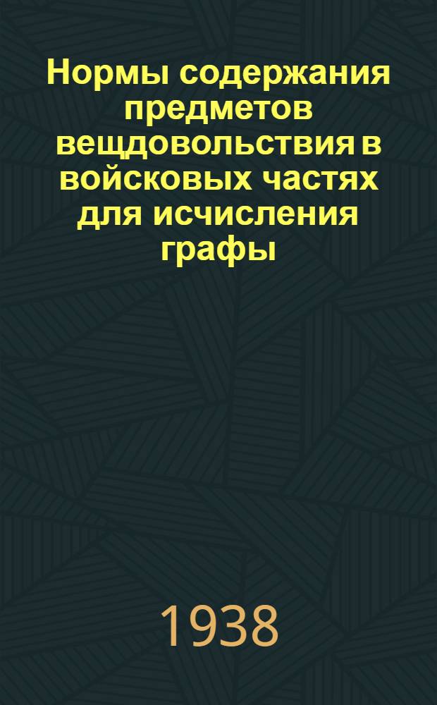 Нормы содержания предметов вещдовольствия в войсковых частях [для исчисления графы, "положено" по определению обезпеченности на 1 января 1939 года]