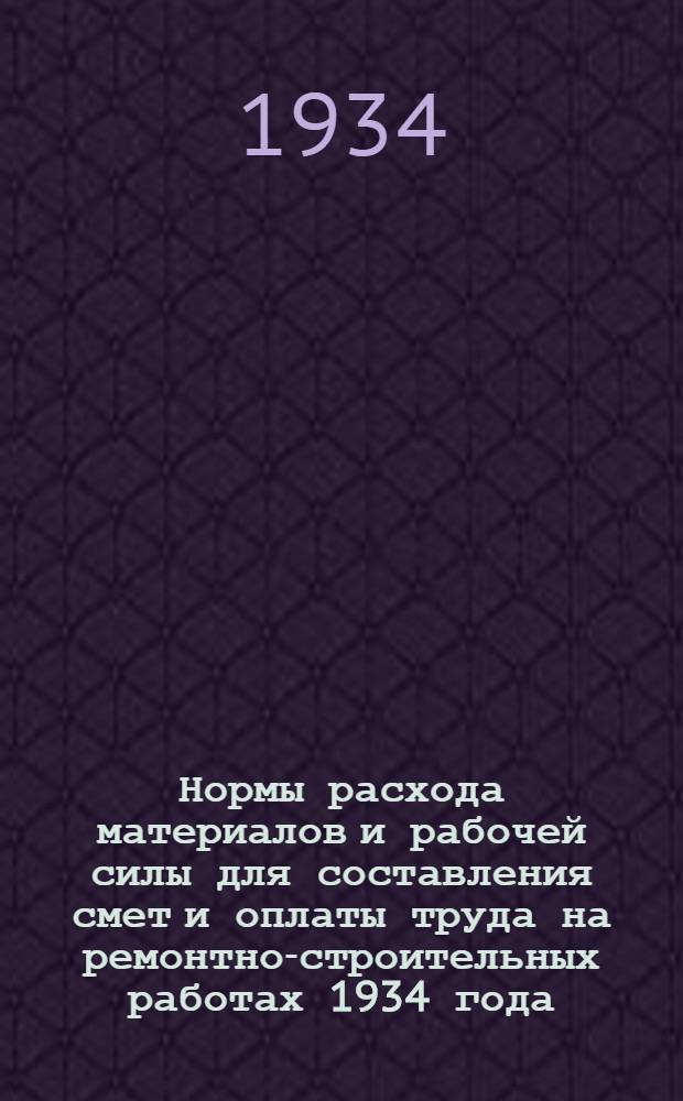 Нормы расхода материалов и рабочей силы для составления смет и оплаты труда на ремонтно-строительных работах 1934 года : Ч. 1-. Ч. 1