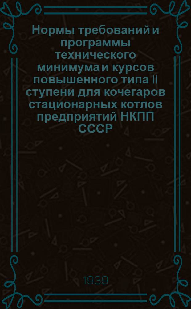 Нормы требований и программы технического минимума и курсов повышенного типа II ступени для кочегаров стационарных котлов предприятий НКПП СССР : Утв. ГУУЗ НКПП СССР