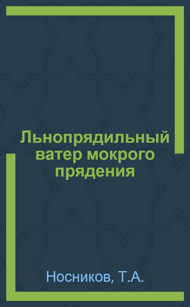 Льнопрядильный ватер мокрого прядения : Утв. ГУУЗ НКЛП СССР в качестве учеб. пособия для школ ФЗУ