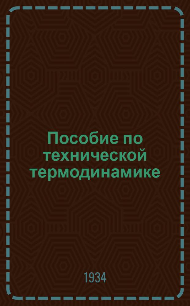Пособие по технической термодинамике : Допущено ГУУЗ НКТП СССР к изд. в 1933-34 уч. году в качестве учеб. пособия
