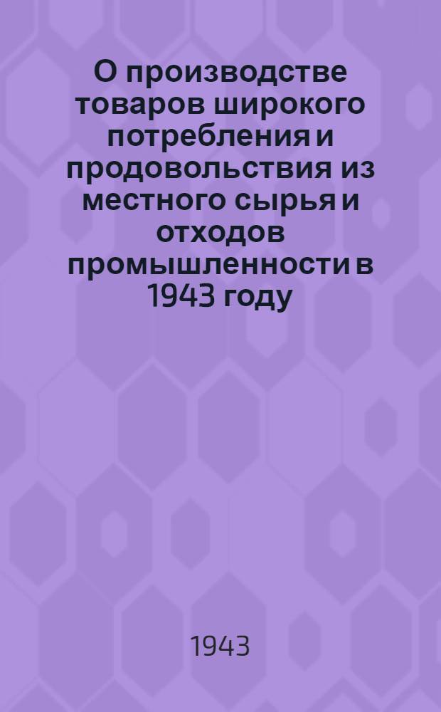 О производстве товаров широкого потребления и продовольствия из местного сырья и отходов промышленности в 1943 году
