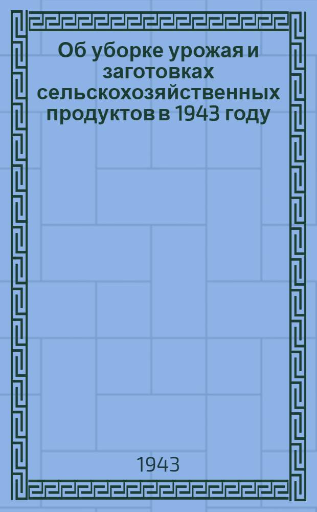 Об уборке урожая и заготовках сельскохозяйственных продуктов в 1943 году : Сб. ст.