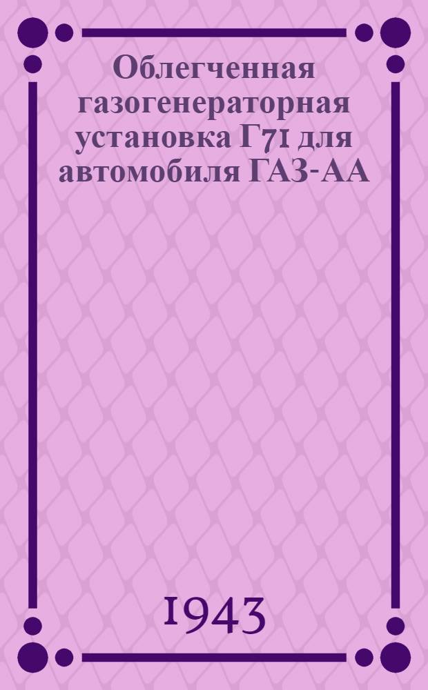 Облегченная газогенераторная установка Г71 для автомобиля ГАЗ-АА : Альбом рабочих чертежей и нормалей