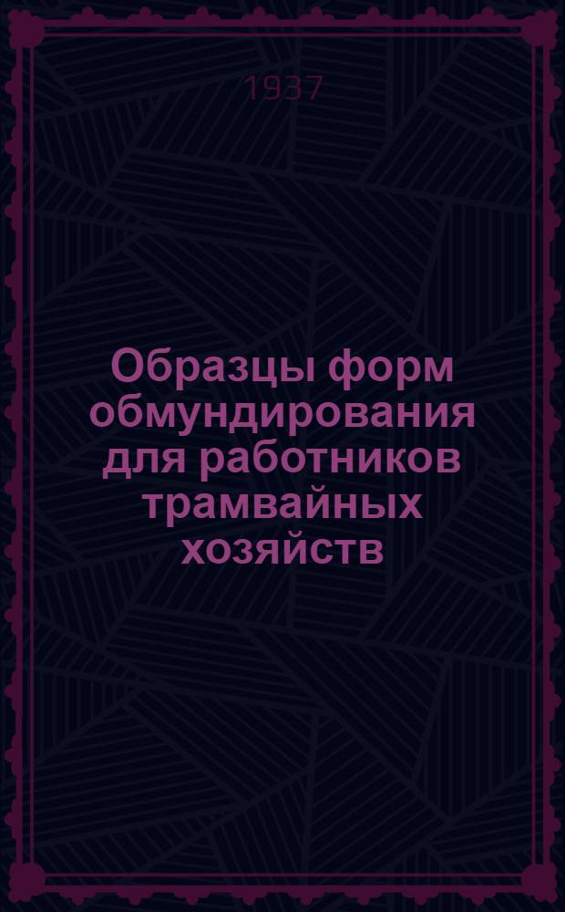 Образцы форм обмундирования для работников трамвайных хозяйств : Утв. Комиссией Президиума ЦИК СССР - 19/IX 1936 г. прот. № 10