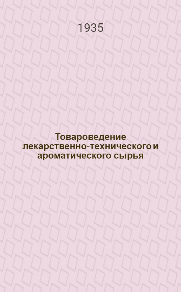 Товароведение лекарственно-технического и ароматического сырья : Т. 1-. Т. 2