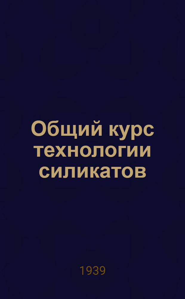 Общий курс технологии силикатов : Утв. ГУУЗ НКТП в качестве учеб. пособия для хим.-технол. втузов. Ч. 3 : Керамика
