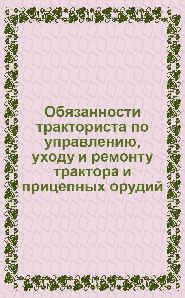 Обязанности тракториста по управлению, уходу и ремонту трактора и прицепных орудий. О заправке и смазке тракторов и прицепного инвентаря