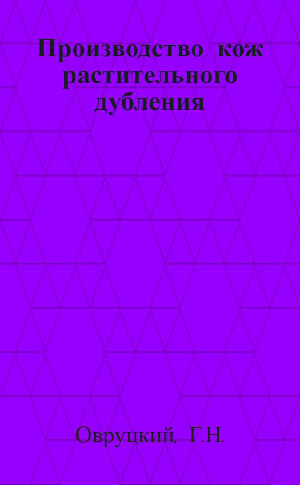 Производство кож растительного дубления : Гл. упр. кожобув. пром-сти НКЛП СССР утв. в качестве учеб. пособия для школ ФЗУ