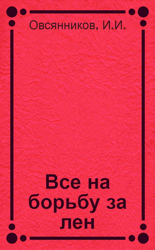 Все на борьбу за лен : Льнозаготовки в Знаменском районе