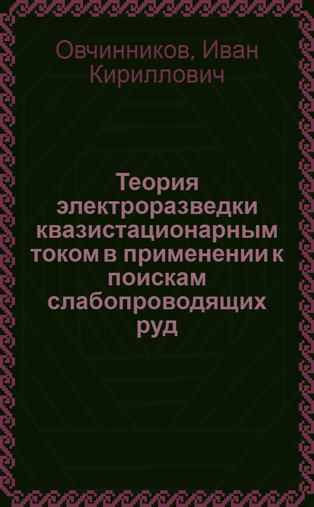 Теория электроразведки квазистационарным током в применении к поискам слабопроводящих руд : Тезисы к дисс. на соискание учен. степени кандидата физ.-мат. наук
