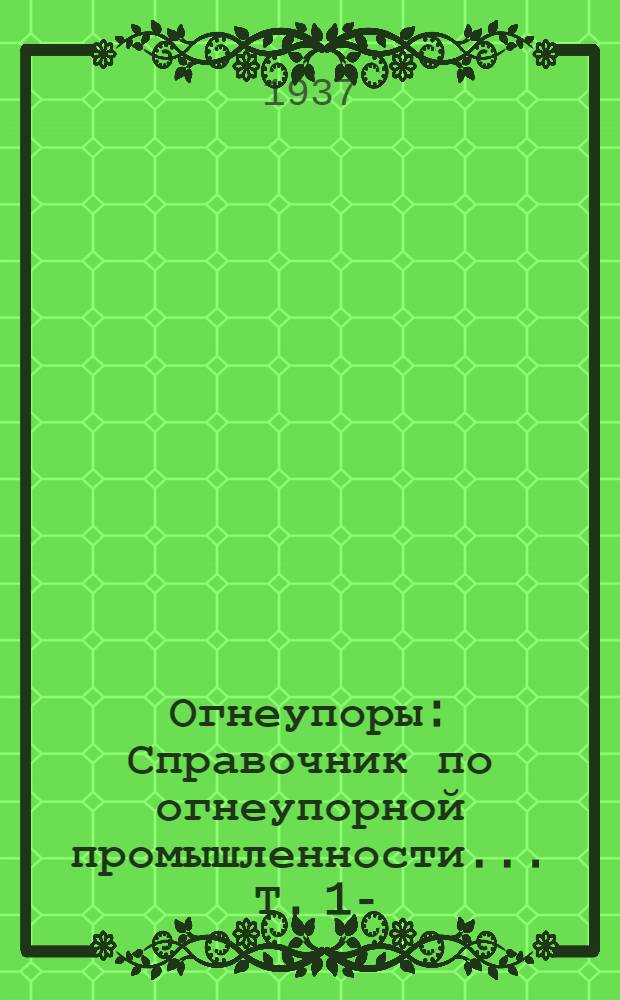 Огнеупоры : Справочник по огнеупорной промышленности ... Т. 1-