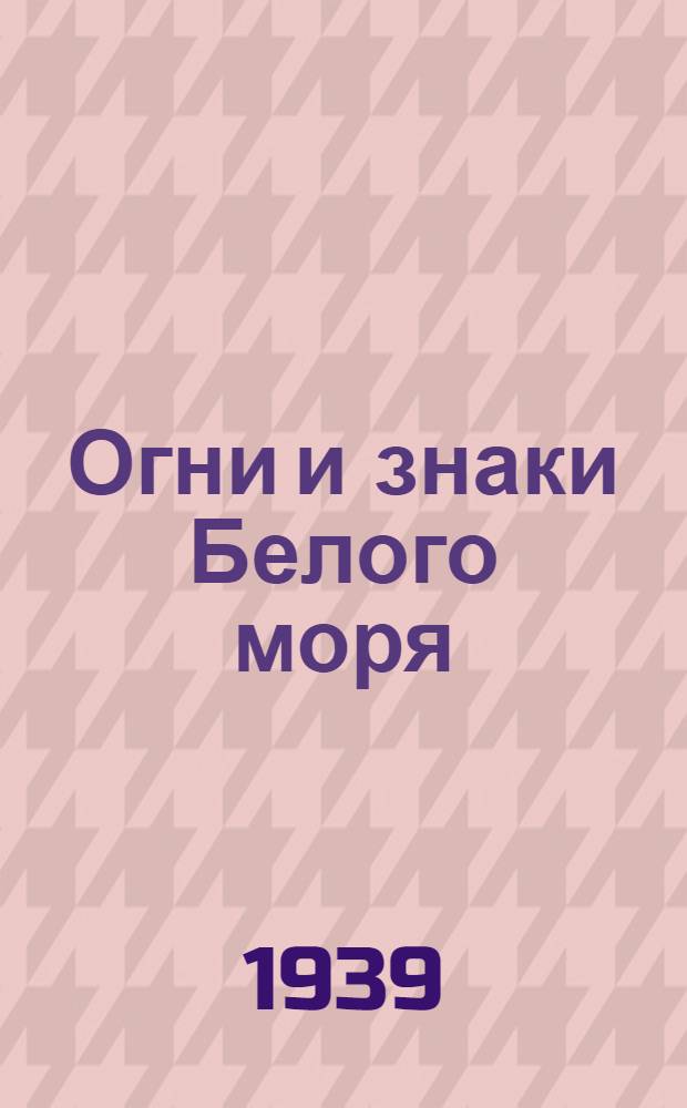 Огни и знаки Белого моря : Изд. 1938 г. Дополнение № 1-. Дополнение № 1 - 1939 г.