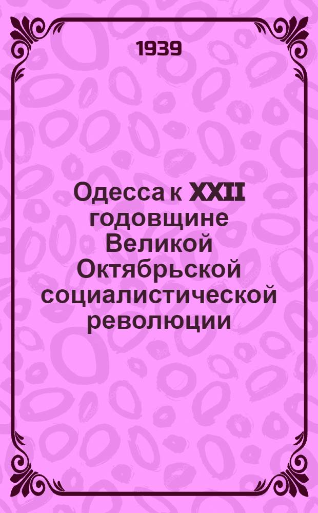 Одесса к XXII годовщине Великой Октябрьской социалистической революции : Материалы для депутатов Горсовета и агитаторов на избирательных участках