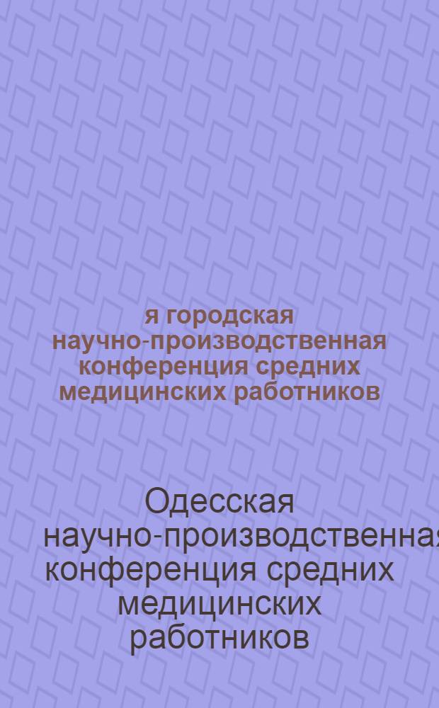 1-я городская научно-производственная конференция средних медицинских работников : (Программа и краткие тезисы докладов). 10-12 дек. 1929 г