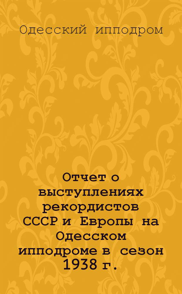 Отчет о выступлениях рекордистов СССР и Европы на Одесском ипподроме в сезон 1938 г.