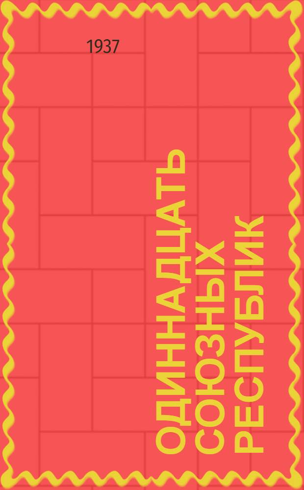 Одиннадцать союзных республик : По материалам газ. "Известия ЦИК СССР и ВЦИК"