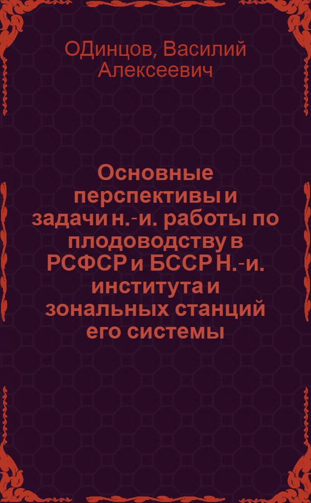 Основные перспективы и задачи н.-и. работы по плодоводству в РСФСР и БССР Н.-и. института и зональных станций его системы