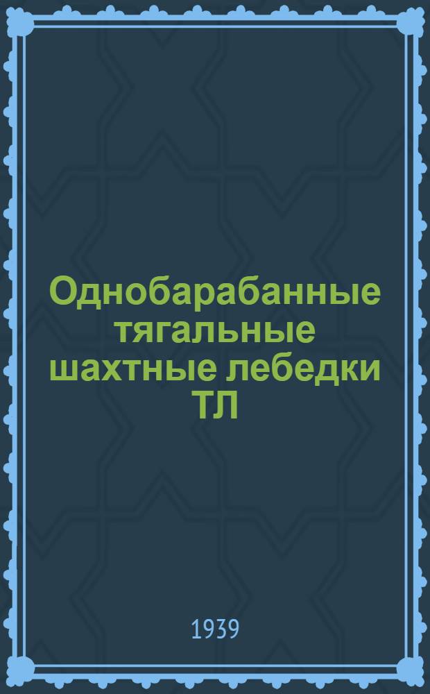 Однобарабанные тягальные [шахтные] лебедки ТЛ : Инструкция по уходу и эксплоатации