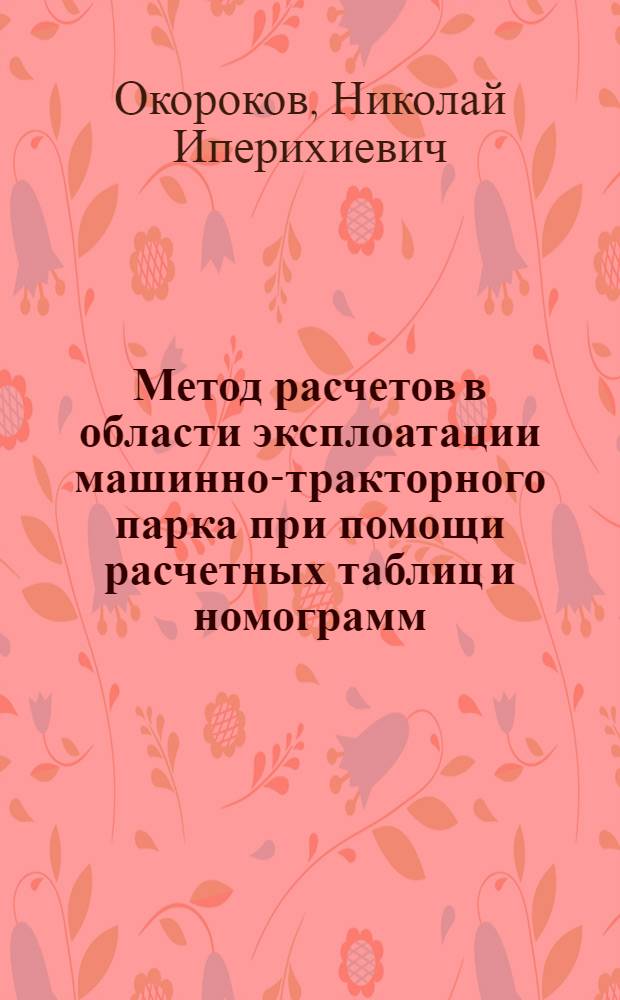 Метод расчетов в области эксплоатации машинно-тракторного парка при помощи расчетных таблиц и номограмм