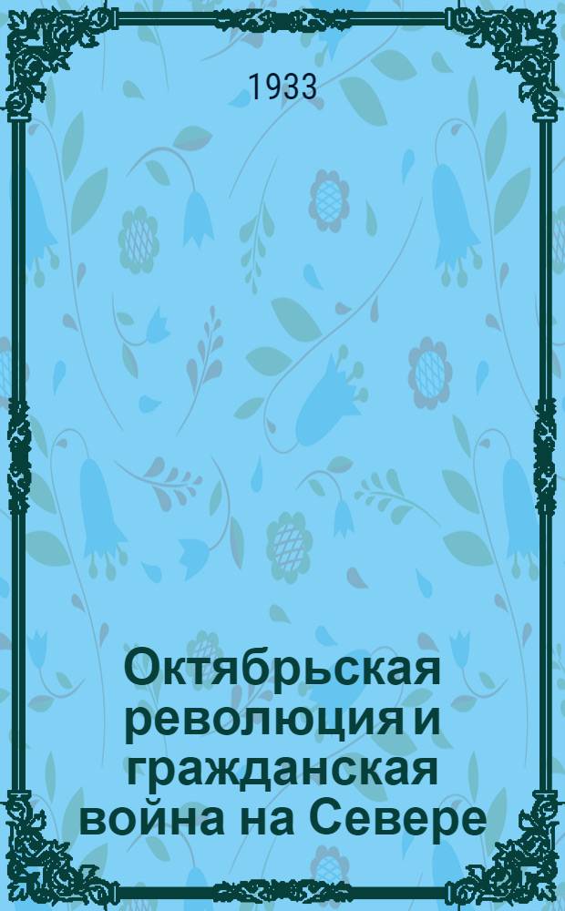 Октябрьская революция и гражданская война на Севере : сборник воспоминаний. Вып. 2 : Онежское и железнодорожное направление