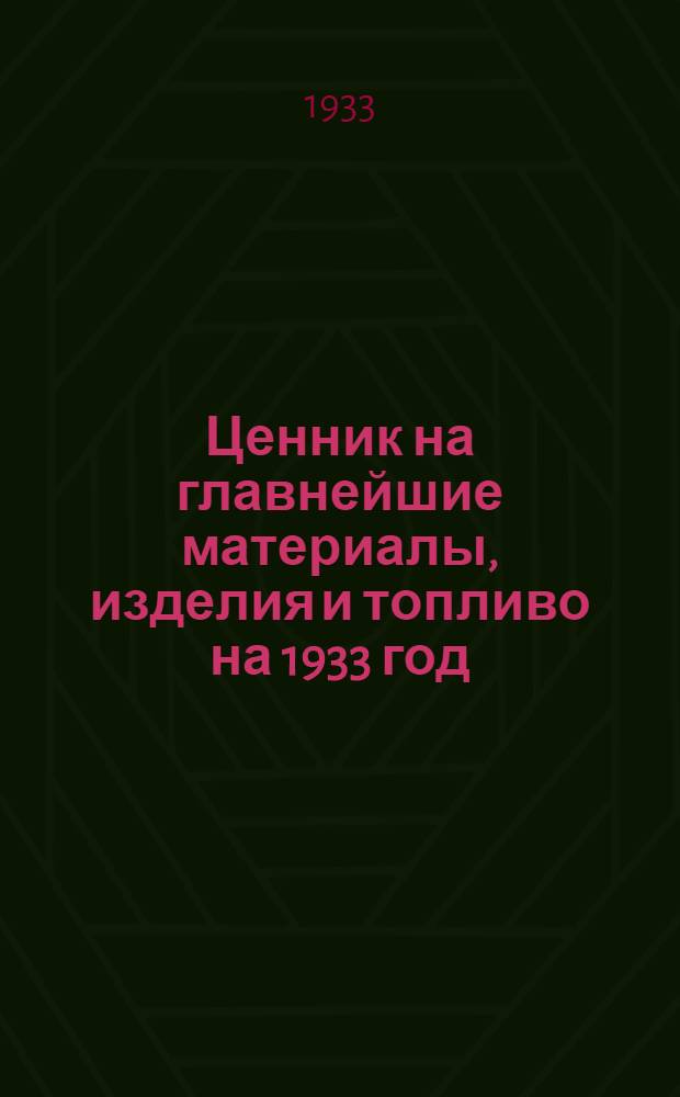 Ценник на главнейшие материалы, изделия и топливо на 1933 год : Вып. 1-. Вып. 1 : Материалы и топливо общего употребления