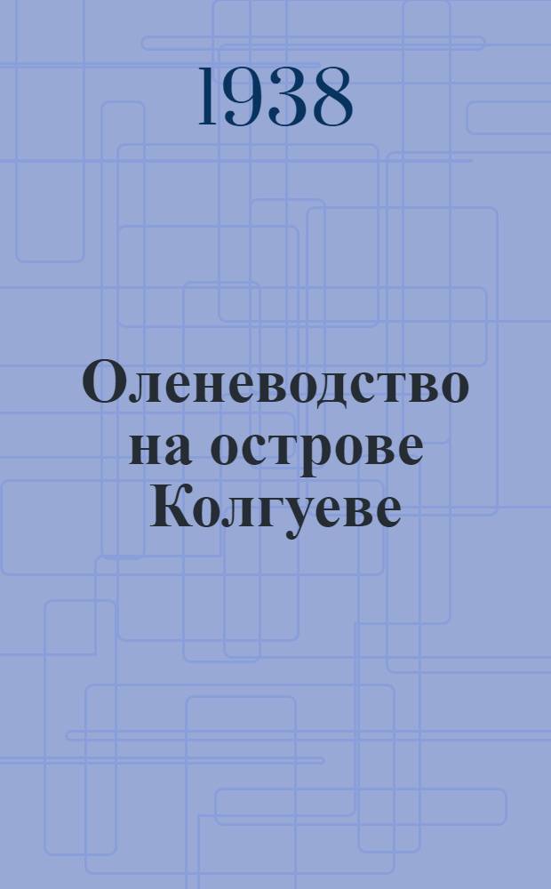 Оленеводство на острове Колгуеве = Reindeer industry on Kolguev island : по материалам экспедиции на остров Колгуев, 28 июня - 22 октября 1936 года