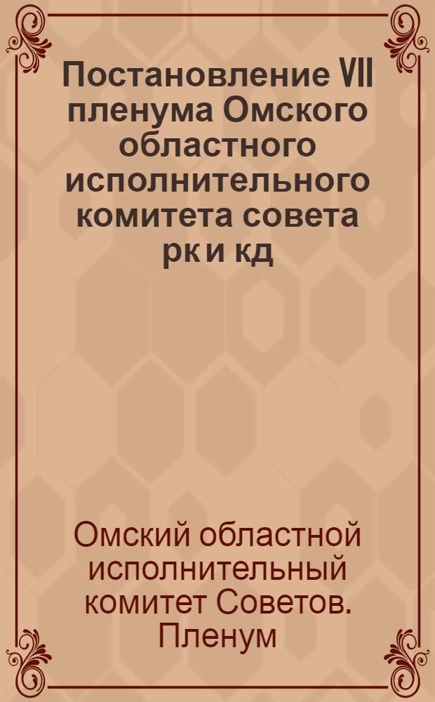Постановление VII пленума Омского областного исполнительного комитета совета рк и кд. Февраль 1937 года. О плане хозяйственного и социально-культурного строительства Омской области на 1937 год : Проект