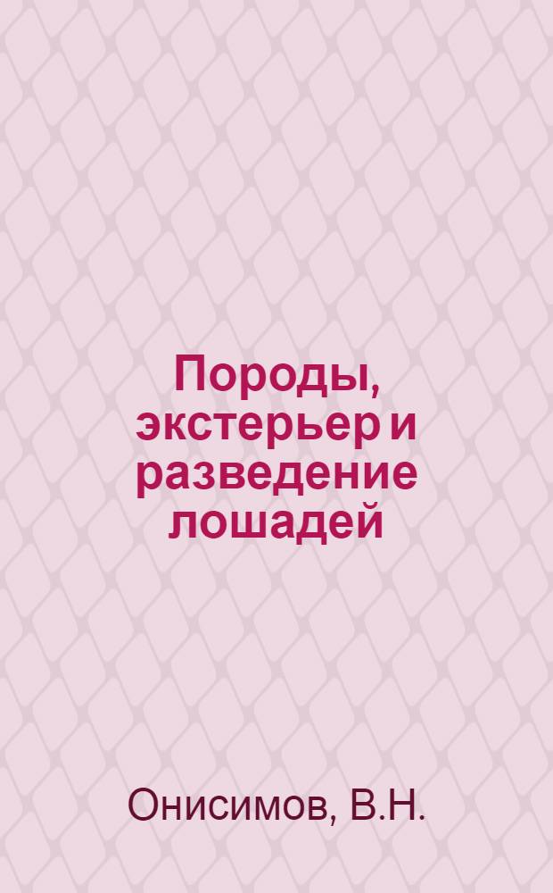 Породы, экстерьер и разведение лошадей : Нагдяд. пособие для работников коневодческих колхозов, товарных ферм, гос. конных заводов, гос. племенных рассадников и для подготовки масс. кадров по коневодству