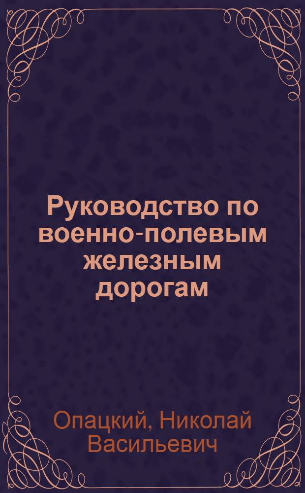 Руководство по военно-полевым железным дорогам (узкой колеи) : Ч. 1-