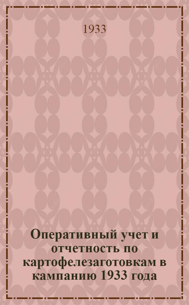 Оперативный учет и отчетность по картофелезаготовкам в кампанию 1933 года : Основные положения, инструкции и формы отчетности